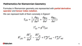 13
Formulas in Riemannian geometry are represented with partial derivative
operator and tensor index notation.
We can represent both of them concisely in Egison!
 