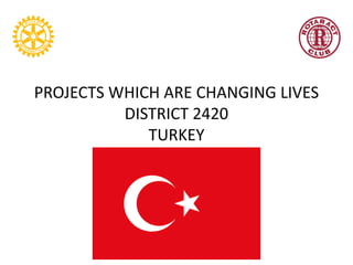 PROJECTS WHICH ARE CHANGING LIVES
DISTRICT 2420
TURKEY

 