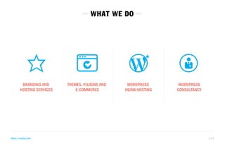 WHAT WE DO 
BRANDING AND 
HOSTING SERVICES 
THEMES, PLUGINS AND 
E-COMMERCE 
WORDPRESS 
NGINX HOSTING 
WORDPRESS 
CONSULTANCY 
https://rtcamp.com 3 of 8 
 
