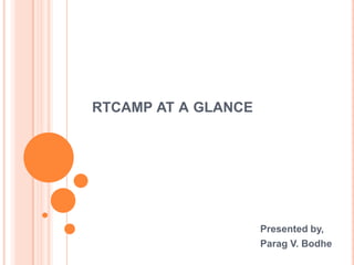 RTCAMP AT A GLANCE
Presented By,
Parag V. Bodhe
 