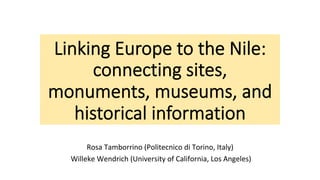 Linking Europe to the Nile:
connecting sites,
monuments, museums, and
historical information
Rosa	Tamborrino	(Politecnico	di	Torino,	Italy)	
	Willeke	Wendrich	(University	of	California,	Los	Angeles)		
 