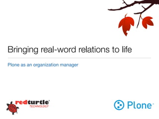 Bringing real-word relations to life
Plone as an organization manager
 