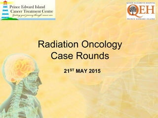 Radiation Oncology
Case Rounds
21ST MAY 2015
 