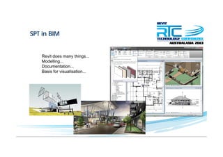SPT in BIM
Revit does many things...
Modelling...
Documentation...
B i f i li tiBasis for visualisation...
 