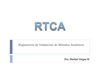 Reglamento de Validación de Métodos Analíticos
Dra. Maribel Vargas M
 