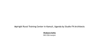 Mpirigiti Rural Training Center in Kamuli, Uganda by Studio FH Architects
Shabana kotta
EKC COA manjeri
 
