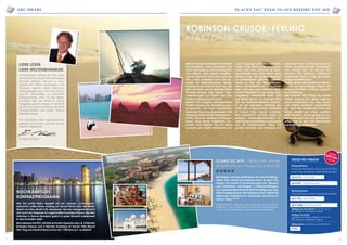 abu dHabi places you need to see before you die
MitAbuDhabiverbindendiemeisten
Großstadtflair, Luxus-Beachlife und
eine topmoderne Erlebnisindustrie.
Das stimmt. Aber dieses facetten-
reiche Emirat ist noch viel mehr als
das - unter anderem auch ein Pa-
radies für Naturliebhaber. Bestes
Beispiel ist die Insel Sir Bani Yas, die
jetzt mit einer neuen spektakulären
All-Suite-Anlage und neuen Flug-
verbindungen aus Dubai und Abu
Dhabi ins Rampenlicht rückt.
Bereits 1971 begann Staatsgründer
Sheikh Zayed ein Auswilderungs-
programm, um vom Aussterben
bedrohte Tiere neu anzusiedeln. Mit
Erfolg:HeutelebenhierHunderteTier-
arten - darunter zahllose Antilopen-
arten, eine bunte Vogelwelt, Ge-
parden und Hyänen. Vor der Küste
tummeln sich Delfin-Schwärme und
auch Dugongs und Meeresschild-
kröten sind nicht selten zu sehen,
wenn man vom örtlichen Hi Tech-
Tauchcenter aus einen Blick unter
Wasser wagt. Ein großes Angebot
an professionell geführten Expedi-
tionen zu Fuß, per Mountainbike,
Kanu, Taucherbrille und Schnorchel
oder auch per Jeep eröffnen span-
nende Perspektiven auf diese weit-
estgehend unberührte Insel. Und
das Beste daran: Im Sommer 2013
hat die Spitzenhotelkette Ananta-
ra an der einsamen Ostküste der
Insel das 5-Sterne-Haus Anantara
Al Yamm Villa Resort eröffnet.
Das traumhaft schöne Hotel ist
exklusiv erholungssuchenden Er-
wachsenenvorbehaltenundbesteht
aus 30 freistehenden Villas mit
großer Terrasse und teilweise mit
eigenem Pool. Das Resort liegt an
einem wunderschönen Sandstrand
und verfügt über ein All-day Re-
staurant mit delikater, italienisch
inspirierter Küche sowie ein groß-
artiges Anantara Spa.
Zudem stehen den Gästen ein Tauch-
center und eine Ranger Station mit
anspruchsvollem Ausflugs-Angebot
zur Verfügung.
Seit Sommer 2012 fliegt die lokale
Airline Rotana Jet diese sehens-
werte Destination von Abu Dhabi
und Dubai mehrfach wöchentlich
an. Auch die Anreise per Auto und
Fähre dauert nur etwa zweiein-
halb Stunden. Grund genug für uns,
Ihnen die Insel solo und als Kontrast-
programm zu den VAE-Metropolen
wärmstens zu empfehlen!
Hochkarätiges
Kontrastprogramm
Robinson Crusoe-Feeling
in Abu Dhabi
Sie fliegen nonstop mit Rotana Jet vom Stadtflug-
hafen Abu Dhabi (Al Bateen) nach Sir Bani Yas
Island und zurück in Economyclass inkl. Steuern
und Gebühren, verbringen 3 Übernachtungen
zum Sonderpreis inklusive 30% Ermäßigung in der
Villa/Doppelzimmer der Kategorie Ihrer Wahl mit
täglichem Frühstück im Inselresort Anantara Al
Yamm Villas *****.
Eingeschlossene Leistungen sind zudem Privattransfers ab/bis
Flughafen in Abu Dhabi sowie auf der Insel, Reisepreissicher-
ungsschein und Reiseliteratur. Zwischenverkauf vorbehalten.
ISLAND ESCAPE - ab/bis Abu Dhabi
Anantara AL Yamm Villa Resort
Preise pro Person
Reisezeitraum
04.12. bis 26.12.2013, 06.01. bis 31.01.2014
und 11.04. bis 30.04.14 (letzte Rückreise)
ab € 615,- im DZ Villa
ab € 879,- im DZ Poolvilla
Reisezeitraum
01.02.2014 bis 10.04.14 (letzte Rückreise)
ab € 745,- im DZ Villa
ab € 1008,- im DZ Poolvilla
Abflüge aus Abu Dhabi Di, Mi, Do, Sa, So
(Rückflüge an denselben Tagen)
Abflüge aus Dubai
(geringe Zuschläge möglich) Mo, Do, Sa
(Rückflüge an denselben Tagen)
Halbpension pro Person und Aufenthalt
€ 162.-
unserspecialfür sie
Wer bei soviel Natur Appetit auf ein urbanes „Schmankerl“
bekommt, sollte einen Ausflug zur Ferrari World oder die Water
World von Abu Dhabi City einplanen. Bei der Gelegenheit lohnt
sich auch ein Stopover im sagenhaften Emirates Palace, der den
üblichen 5-Sterne-Standard gleich in jeder Hinsicht meilenweit
in den Schatten stellt.
Bei Interesse hat RTC attraktive Kombi-Specials wie z.B. 4 Nächte
Emirates Palace und 3 Nächte Anantara Al Yamm Villa Resort
inkl. Flug aus Deutschland schon ab 1.950 Euro p.P. zu bieten!
Liebe Leser,
liebe Weltenbummler,
unaufhaltsam nähert sich die kalte
Jahreszeit und damit die heimeligen
Stunden daheim, die sich so wun-
derbar für’s Pläne schmieden und
Träumen eignen. Beste Rahmen-
bedingungen also, um sich mit uns
warme Gedanken zu machen!
Entsprechend „hot“ ist der Reise-
Cocktail, den wir Ihnen in dieser
Ausgabe gemixt haben. Er enthält
Spuren von Mai Tai ebenso wie Pina
Colada-Noten und einen Schuss
Dattelschnaps.
Wir wünschen eine berauschende
Lektüre und freuen uns wie immer
über Ihr Feedback!
Ihr Manuel Rose
2 3
 