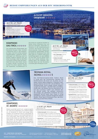 HeiSSe Empfehlungen aus der RTC Bergromantik
unserspecialfür sieFrühbucherrabatt: 20% Ermäßigung bei
Buchung bis 30 Tage vor Anreise und Aufenthalt
in den Zeiträumen 6.12.-19.12., 12.1.-6.2., 23.2.-28.2.
und 9.3.-29.3. Gültig auf Übernachtung/Frühstück.
Spartermin: 5 = 4 bei Anreise im Zeitraum 6.12.-
15.12., 12.1.-2.2., 23.2.-24.2. und 9.3.-25.3.; 7 = 6 bei
Anreise im Zeitraum 7.2.-16.2. und 1.3.-2.3. Gültig
für Übernachtung/Frühstück und nicht mit dem
Frühbuchervorteil kombinierbar.
ab € 157.- p.P. /Nacht
Resort Room DZ
Althoff Seehotel
Überfahrt        
Unser Tipp für alle, die sich in der kalten Jahres-
zeit vor schönster Kulisse einigeln, Champagner-
luft atmen und sich auf allerhöchstem Niveau
verwöhnen lassen wollen. Das renommierte Fünf-
Sterne- Superior-Haus liegt praktisch neben dem
RTC-Headquarter direkt am Südufer des maleri-
schen Tegernsees. Es steht für die gekonnte Ver-
bindung traditioneller bayerischer Gastfreund-
schaft mit Komfort, Exklusivität und Service. Das
Beste daran: Das brandneue „4 elements spa“
des Hauses zählt zu den schönsten Wellness-
Tempeln Deutschlands und Chef de Cuisine
ist kein Geringerer als 3-Sterne Koch Christian
Jürgens, „Koch des Jahres 2013“.
Schauen Sie unbedingt auf ein gepflegtes „Te-
gernseer Hell“ bei uns vorbei, wenn Sie dort sind!
Kempinski
das Tirol        
Das spektakuläre Designobjekt der
Kempinski-Gruppe liegt inmitten
unberührter Natur in den Kitzbühe-
ler Alpen, die für ihr schier endloses
Freizeitangebot, zahlreiche Veran-
staltungen von Weltrang sowie ihr
illustres Publikum bekannt sind. Mit
einer Traumlage direkt an der Piste
und einem Ausblick über das Kitzbü-
heler Horn bis zu den Hohen Tauern
ist dieses stilvolle Luxusdomizil ein
Garant für einen alpinen Urlaub
der Superlative. Architektonisch ist
das Hotel ein moderner Klassiker im
besten Sinne: Erfrischend neu und
dennoch behaglich. Besonders er-
frischend ist das Spitzenrestaurant
„Sra Bua“ des Hauses, das vor be-
eindruckender Tiroler Bergkulisse
panasiatische Köstlichkeiten serviert.
Das Beste für Wintersport-Fans: Seit
jeher geht es in diesem Hotel ganz
komfortabel gleich vor dem Skikeller
auf die Piste und bis dorthin kann
man auch wieder abfahren. Neu-
erdings geht’s per beheizter 10er-
Gondel direkt auf die Wurzhöhe.
Luxuriöser geht Wintersport nicht!
Das Fünf-Sterne-Superior-Hotel Trofana Royal
in Ischgl setzt der fantastischen Szenerie des
Silvretta-Massivs die Krone auf. Als eines von nur
sieben Häuser dieser Kategorie in Österreich über-
zeugt es ebenso als Gourmet- wie als Wellness- und
Wintersporthotel. Davon zeugen diverse Auszeich-
nungen wie 3 Hauben, 1 Michelin-Stern und 2 Relax-
Guide-Lilien. Der Skiresort Service International SSI
hat das Luxushaus zudem zum weltweit bes-
ten Skihotel erklärt. Die perfekte Infrastruktur
der Anlage, das gehobene Ambiente wie auch
exzellenter Service lassen Ihren Urlaub in Ischgl
ganzjährig zu einem wahrhaft königlichen Erlebnis
werden. Unser Tipp für Wintersport-Fans, die Party-
Stimmung auf der Piste schätzen.
Trofana Royal,
Ischgl         s
Dieses Luxushotel spricht auf „ungezwungene
Art“ eine neue Generation von 5-Sterne-Gästen
an. Im Kempinski St. Moritz wird lange Hotel-
tradition mit modernem Service, Exklusivität mit
sportlichem Anspruch und Understatement mit
Luxus verbunden. Alles Gründe, wieso sich an-
spruchsvolle Gäste aus aller Welt dort rundum
wohl fühlen. St. Moritz selbst ist ein faszinieren-
der Kosmos, der auf 1.800 m auf seine ureigene
Weise die ganze Palette an alpinen Sport- und
Freizeitmöglichkeiten bietet.
Kempinski,
St. Moritz        
www.rosetravel.de/bergromantik
weitereschneespecials
Nördliche Hauptstraße 2 I 83700 Rottach-Egern
Tel +49 (0)8022 - 66 25 0 I Fax +49 (0)8022 - 66 25 25
Redaktion  Konzeption June Corporate Communications I www. june-communications.com
info@rosetravel.de
www.rosetravel.de
RTC – ROSE TRAVEL CON SULTING
Inhaber: Manuel A. Rose (Dipl. Volkswirt)
unserspecialfür sie
ab € 143.- p.P. /Nacht
Superior DZ mit Frühstück
Spartermin:
4 = 3 bei Anreise 1.11.-19.12.13,
12.1.-27.2.14 und 9.3.-30.3.14,
5 = 4 bei Anreise 31.3.-16.4.14
(gültig auf Übernachtung/Frühstück).
Gültig vom 6.12. bis 20.12.13
Inkl. 2 Massagen à 60 min.
zum Preis von einer.
Frühbucherrabatt:
20% Bonus auf Buchungen, die bis
60 Tage vor Anreise eintreffen.
Frühbucherrabatt: 10% Ermäßigung
bei Buchung bis 90 Tage vor Anreise
für Aufenthalte vom 15.3.14 bis 3.5.14.
Spartermin: 5 = 4 bei Anreise sonntags
und Abreise freitags im Zeitraum 16.3.-
30.3.14 sowie am 6.4. und am 27.4.14.
Speziell für Sie: 6-Tages-Skipass ohne
Berechnung ab einem Mindestaufenthalt
von 7 Nächten im Zeitraum 30.11.- 20.12.13,
11.1.-7.2.14 und 15.3.-3.5.14.
ab € 245.- p.P. /Nacht
Superior DZ mit Frühstück
und Ortstaxe
IrrtümerundAuslassungenvorbehalten
ab € 135.- p.P. /Nacht
Superior DZ mit Frühstück
und Ortstaxe
unserspecialfür sie
unserspecialfür sie
 