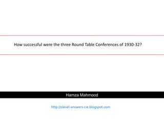 How successful were the three Round Table Conferences of 1930-32?




                           Hamza Mahmood

                  http://olevel-answers-cie.blogspot.com
 