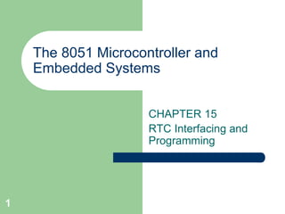 1 
The 8051 Microcontroller and 
Embedded Systems 
CHAPTER 15 
RTC Interfacing and 
Programming 
 