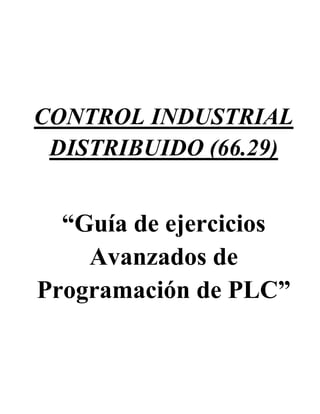 COTROL IDUSTRIAL
DISTRIBUIDO (66.29)
“Guía de ejercicios
Avanzados de
Programación de PLC”
 