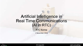 cwh.consulting
Artificial Intelligence in
Real Time Communications
(AI in RTC)
RTC Korea
1 November 2018
 
