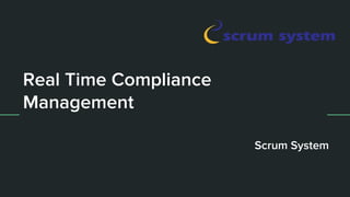 Real Time Compliance
Management
Scrum System
 