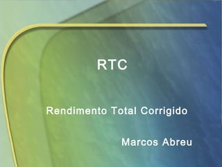 RTC
Marcos Abreu
Rendimento Total Corrigido
 