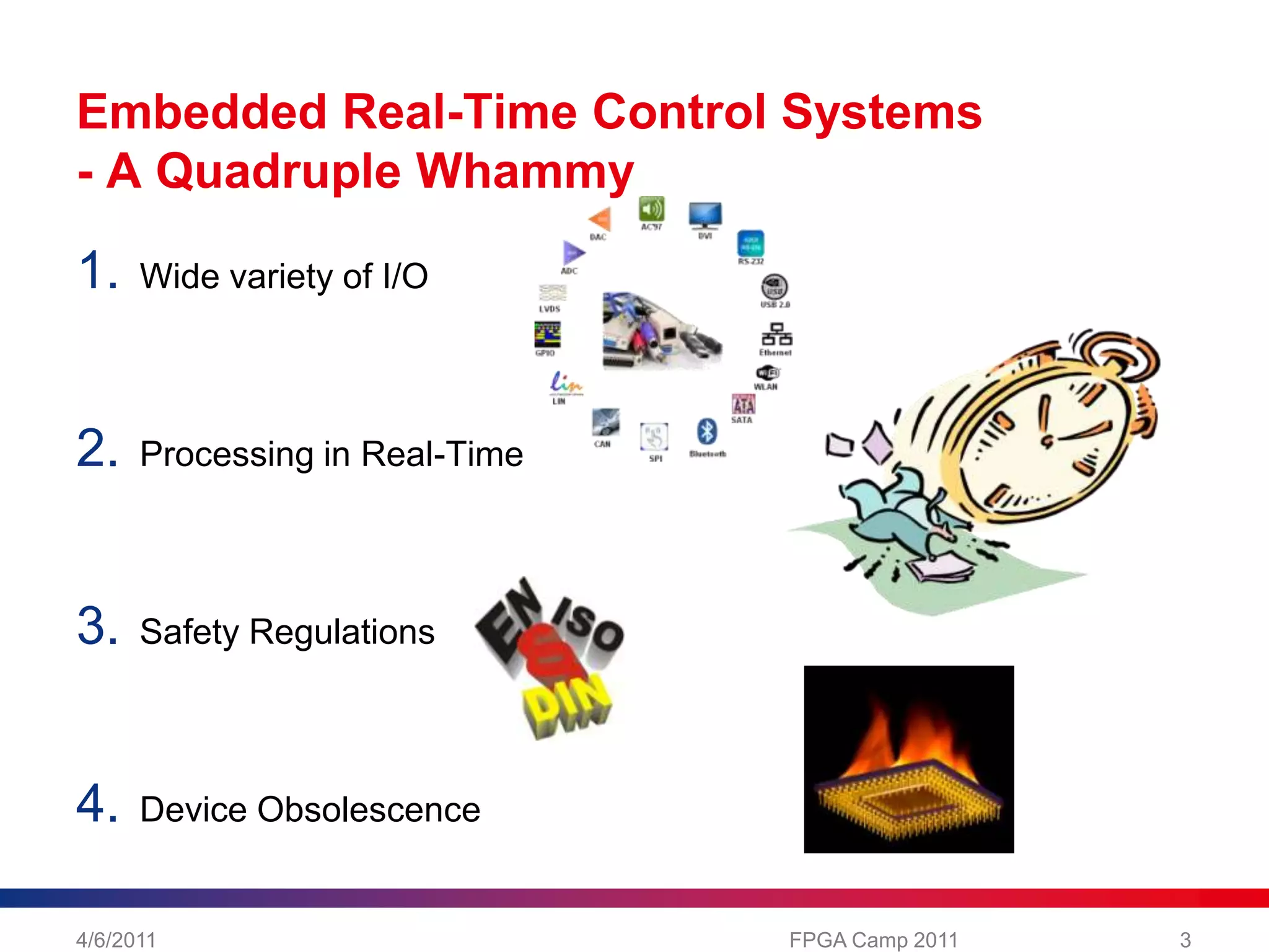 Embedded Real-Time Control Systems- A Quadruple WhammyWide variety of I/OProcessing in Real-TimeSafety RegulationsDevice Obsolescence4/6/2011FPGA Camp 20113