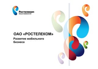 ОАО «РОСТЕЛЕКОМ»
Развитие мобильного
бизнеса




   www.rt.ru
 
