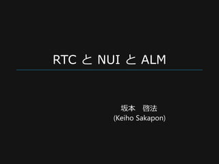 RTC と NUI と ALM

坂本 啓法
(Keiho Sakapon)

 