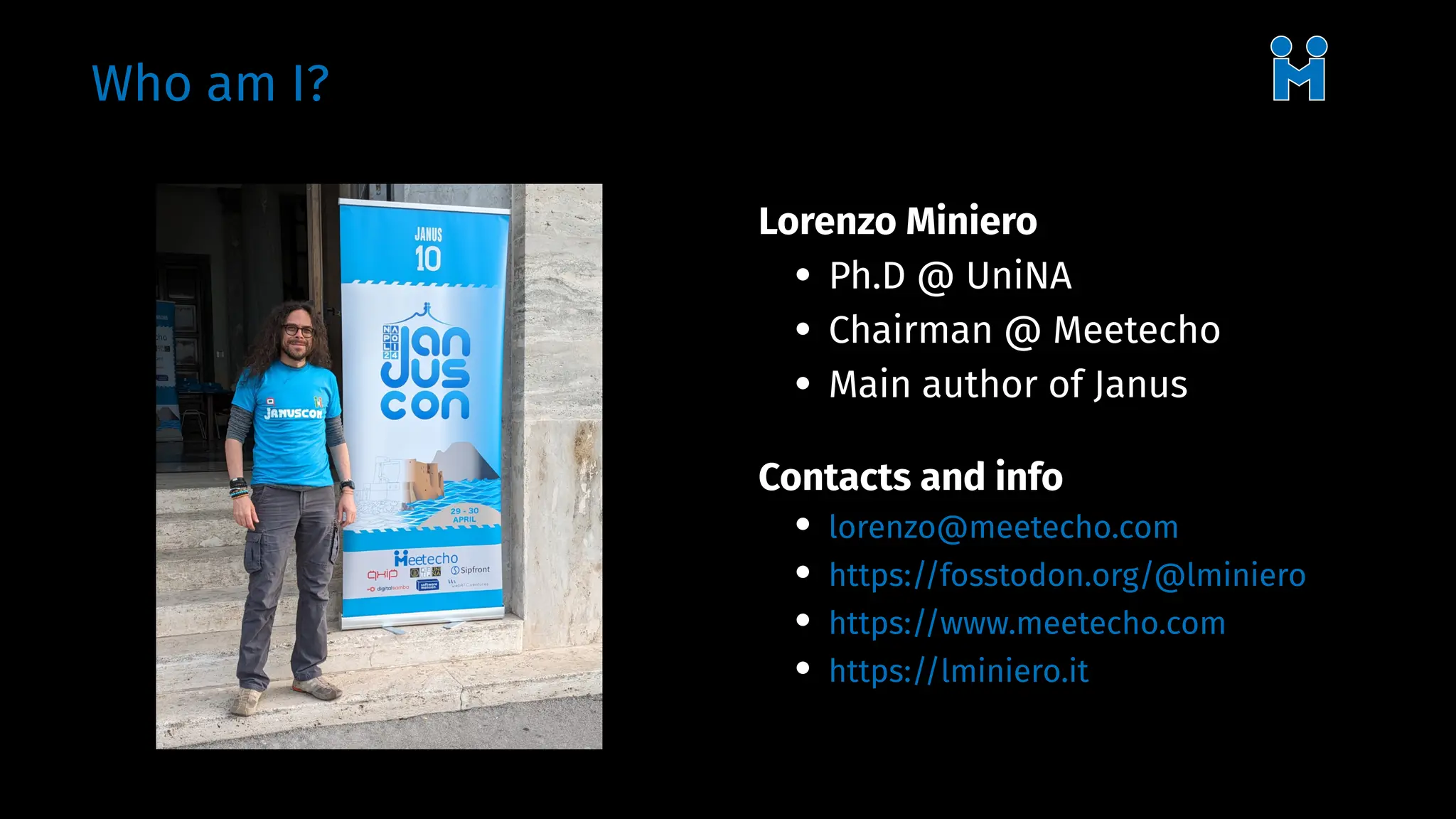Who am I?
Lorenzo Miniero
• Ph.D @ UniNA
• Chairman @ Meetecho
• Main author of Janus
Contacts and info
• lorenzo@meetecho.com
• https://fosstodon.org/@lminiero
• https://www.meetecho.com
• https://lminiero.it
 