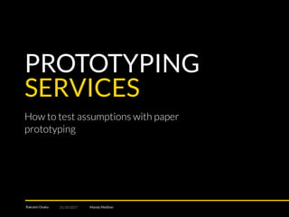 PROTOTYPING
SERVICES
Rakuten Osaka 21/10/2017
How to test assumptions with paper
prototyping
Mandy Meißner
 