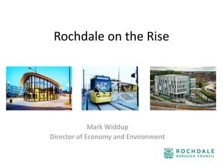 Rochdale on the Rise
Mark Widdup
Director of Economy and Environment
 