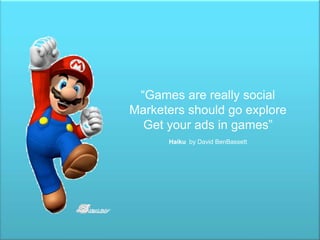 “Games are really social Marketers should go explore Get your ads in games” Haikuby David BenBassett 