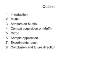 Outline

1.    Introduction
2.    Muffin
3.    Sensors on Muffin
4.    Context acquisition on Muffin
5.    Citron
6.    Sa...