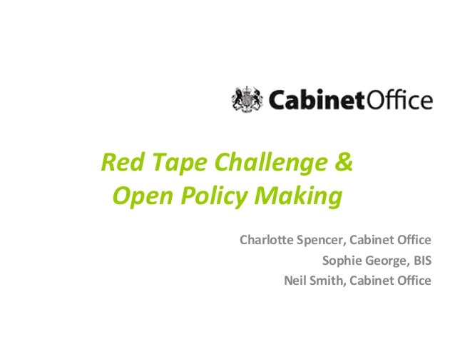 Red Tape Challenge &
Open Policy Making
Charlotte Spencer, Cabinet Office
Sophie George, BIS
Neil Smith, Cabinet Office

 