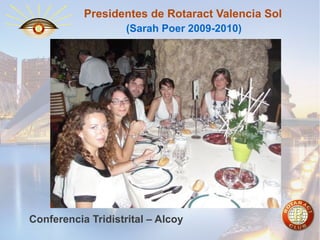 Presidentes de Rotaract Valencia Sol
(Sarah Poer 2009-2010)

Conferencia Tridistrital – Alcoy

 
