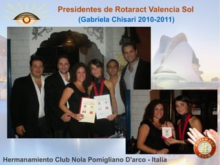 Presidentes de Rotaract Valencia Sol
(Gabriela Chisari 2010-2011)

Hermanamiento Club Nola Pomigliano D'arco - Italia

 