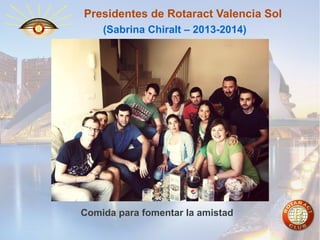 Presidentes de Rotaract Valencia Sol
(Sabrina Chiralt – 2013-2014)

Comida para fomentar la amistad

 
