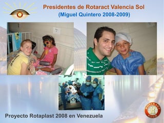 Presidentes de Rotaract Valencia Sol
(Miguel Quintero 2008-2009)

Proyecto Rotaplast 2008 en Venezuela

 
