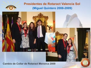 Presidentes de Rotaract Valencia Sol
(Miguel Quintero 2008-2009)

Cambio de Collar de Rotaract Menorca 2009

 