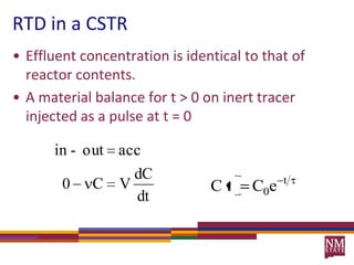 Effluent concentration is identical to that of reactor contents.A material balance for t > 0 on inert tracer injected as a pulse at t = 0RTD in a CSTR