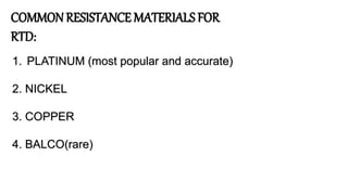 COMMONRESISTANCE MATERIALS FOR
RTD:
1. PLATINUM (most popular and accurate)
2. NICKEL
3. COPPER
4. BALCO(rare)
 