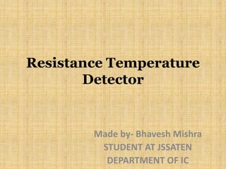 Resistance Temperature
Detector
Made by- Bhavesh Mishra
STUDENT AT JSSATEN
DEPARTMENT OF IC
 