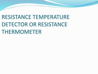 RESISTANCE TEMPERATURE
DETECTOR OR RESISTANCE
THERMOMETER
 