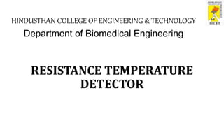 HINDUSTHAN COLLEGE OF ENGINEERING & TECHNOLOGY
RESISTANCE TEMPERATURE
DETECTOR
Department of Biomedical Engineering
 