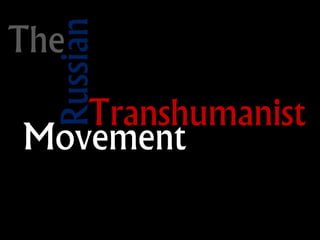 The
Russian
Transhumanist
Movement
 