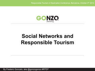 Responsible Tourism in Destination Conference, Barcelona, October 4th 2013
By Frederic Gonzalo, aka @gonzogonzo #RTD7
Social Networks and
Responsible Tourism
 