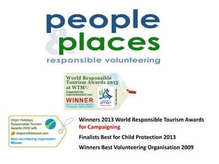 Winners 2013 World Responsible Tourism Awards
for Campaigning
Finalists Best for Child Protection 2013
Winners Best Volunteering Organisation 2009
 