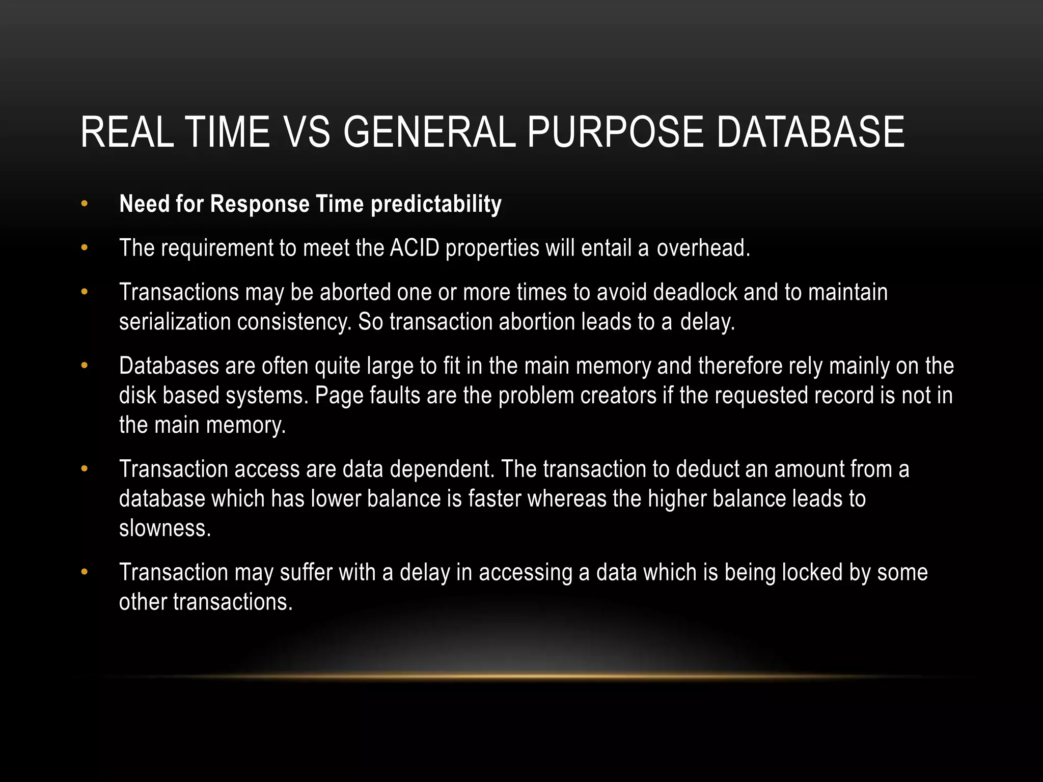 Real time vs general purpose databaseNeed for Response Time predictabilityThe requirement to meet the ACID properties will entail a overhead.