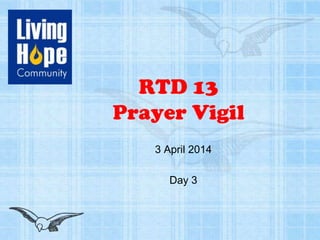 RTD 13
Prayer Vigil
3 April 2014
Day 3
 