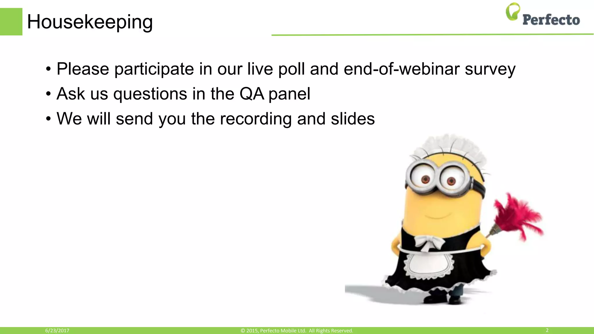 Housekeeping
• Please participate in our live poll and end-of-webinar survey
• Ask us questions in the QA panel
• We will send you the recording and slides
6/23/2017 2© 2015, Perfecto Mobile Ltd. All Rights Reserved.
 