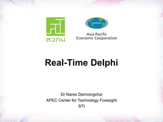 Real-Time Delphi
Dr Nares Damrongchai
APEC Center for Technology Foresight
STI
 