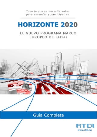 Todo lo que se necesita saber
para entender y participar en :

HORIZONTE 2020
EL NUEVO PROGRAMA MARCO
EUROPEO DE I+D+i

Guía Completa

www.rtdi.eu

 