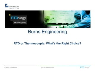 © Burns Engineering RTD or Thermocouple
Burns Engineering
RTD or Thermocouple: What’s the Right Choice?
 