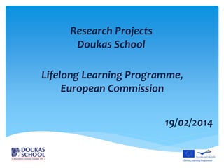 Research Projects
Doukas School
19/02/2014
Lifelong Learning Programme,
European Commission
 
