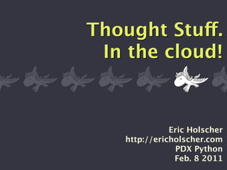 Thought Stuff.
 In the cloud!



              Eric Holscher
   http://ericholscher.com
               PDX Python
               Feb. 8 2011
 