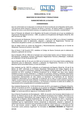 Baquerizo Moreno E8-29 y
6 de Diciembre
Edificio INEN
www.normalizacion.gob.ec
Quito – Ecuador
2015-036 Página 1 de 8
RESOLUCIÓN No. 15 142
MINISTERIO DE INDUSTRIAS Y PRODUCTIVIDAD
SUBSECRETARÍA DE LA CALIDAD
CONSIDERANDO:
Que de conformidad con lo dispuesto en el Artículo 52 de la Constitución de la República del Ecuador,
“Las personas tienen derecho a disponer de bienes y servicios de óptima calidad y a elegirlos con
libertad, así como a una información precisa y no engañosa sobre su contenido y características”;
Que el Protocolo de Adhesión de la República del Ecuador al Acuerdo por el que se establece la
Organización Mundial del Comercio – OMC, se publicó en el Suplemento del Registro Oficial No. 853
del 2 de enero de 1996;
Que el Acuerdo de Obstáculos Técnicos al Comercio - AOTC de la OMC, en su Artículo 2 establece
las disposiciones sobre la elaboración, adopción y aplicación de Reglamentos Técnicos por
instituciones del gobierno central y su notificación a los demás Miembros;
Que se deben tomar en cuenta las Decisiones y Recomendaciones adoptadas por el Comité de
Obstáculos Técnicos al Comercio de la OMC;
Que el Anexo 3 del Acuerdo OTC, establece el Código de Buena Conducta para la elaboración,
adopción y aplicación de normas;
Que la Decisión 376 de 1995 de la Comisión de la Comunidad Andina creó el “Sistema Andino de
Normalización, Acreditación, Ensayos, Certificación, Reglamentos Técnicos y Metrología”, modificado
por la Decisión 419 del 30 de julio de 1997;
Que la Decisión 562 de 25 de junio de 2003 de la Comisión de la Comunidad Andina establece las
“Directrices para la elaboración, adopción y aplicación de Reglamentos Técnicos en los Países
Miembros de la Comunidad Andina y a nivel comunitario”;
Que mediante Ley No. 2007-76, publicada en el Suplemento del Registro Oficial No. 26 del 22 de
febrero de 2007, reformada en la Novena Disposición Reformatoria del Código Orgánico de la
Producción, Comercio e Inversiones, publicado en el Registro Oficial Suplemento No.351 de 29 de
diciembre de 2010, constituye el Sistema Ecuatoriano de la Calidad, que tiene como objetivo
establecer el marco jurídico destinado a: “i) Regular los principios, políticas y entidades relacionados
con las actividades vinculadas con la evaluación de la conformidad, que facilite el cumplimiento de los
compromisos internacionales en esta materia; ii) Garantizar el cumplimiento de los derechos
ciudadanos relacionados con la seguridad, la protección de la vida y la salud humana, animal y
vegetal, la preservación del medio ambiente, la protección del consumidor contra prácticas engañosas
y la corrección y sanción de estas prácticas; y, iii) Promover e incentivar la cultura de la calidad y el
mejoramiento de la competitividad en la sociedad ecuatoriana”;
Que mediante Resolución No. 14 033 del 20 de enero de 2014, promulgada en el Registro Oficial No.
180 del 10 de febrero de 2014, se oficializó con el carácter de Obligatorio la PRIMERA REVISIÓN del
Reglamento Técnico Ecuatoriano RTE INEN 006 “Extintores portátiles y agentes de extinción de
fuego”, la misma que entró en vigencia el 10 de febrero de 2014;
Que el Servicio Ecuatoriano de Normalización - INEN, de acuerdo a las funciones determinadas en el
Artículo 15, literal b) de la Ley No. 2007-76 del Sistema Ecuatoriano de la Calidad, reformada en la
Novena Disposición Reformatoria del Código Orgánico de la Producción, Comercio e Inversiones
publicado en el Registro Oficial Suplemento No. 351 de 29 de diciembre de 2010, y siguiendo el
trámite reglamentario establecido en el Artículo 29 inciso primero de la misma Ley, en donde
manifiesta que:“La reglamentación técnica comprende la elaboración, adopción y aplicación de
reglamentos técnicos necesarios para precautelar los objetivos relacionados con la seguridad, la salud
de la vida humana, animal y vegetal, la preservación del medio ambiente y la protección del
consumidor contra prácticas engañosas” ha formulado la SEGUNDA REVISIÓN del Reglamento
 