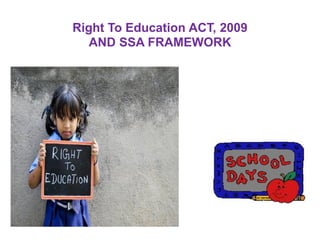 Right To Education ACT, 2009
AND SSA FRAMEWORK

 